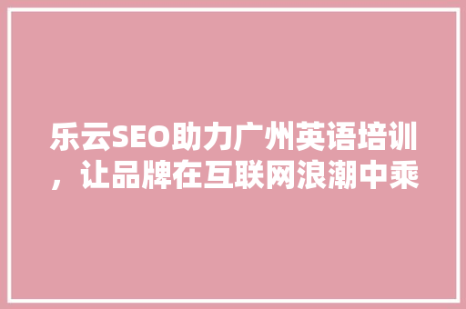 乐云SEO助力广州英语培训，让品牌在互联网浪潮中乘风破浪