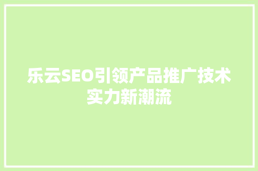 乐云SEO引领产品推广技术实力新潮流