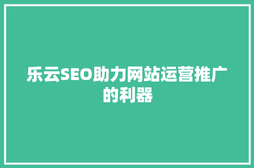 乐云SEO助力网站运营推广的利器