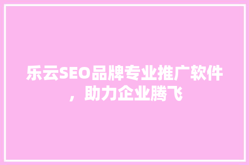 乐云SEO品牌专业推广软件，助力企业腾飞
