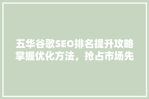 五华谷歌SEO排名提升攻略掌握优化方法，抢占市场先机