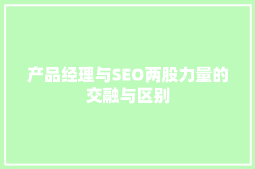 产品经理与SEO两股力量的交融与区别