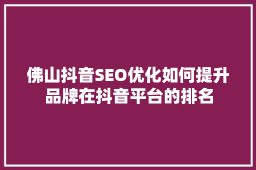 佛山抖音SEO优化如何提升品牌在抖音平台的排名