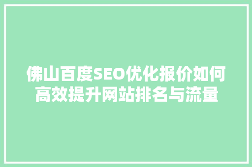 佛山百度SEO优化报价如何高效提升网站排名与流量