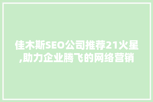 佳木斯SEO公司推荐21火星,助力企业腾飞的网络营销专家