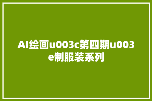 AI绘画u003c第四期u003e制服装系列