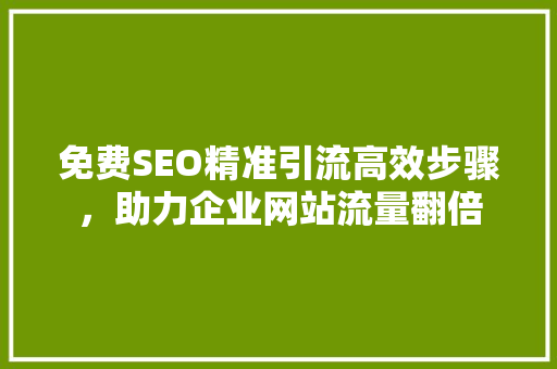 免费SEO精准引流高效步骤，助力企业网站流量翻倍