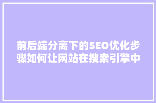 前后端分离下的SEO优化步骤如何让网站在搜索引擎中脱颖而出