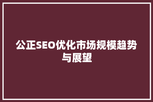 公正SEO优化市场规模趋势与展望