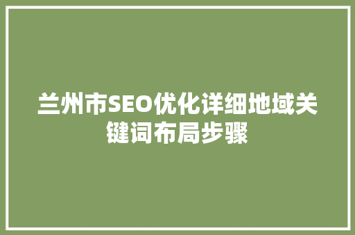 兰州市SEO优化详细地域关键词布局步骤