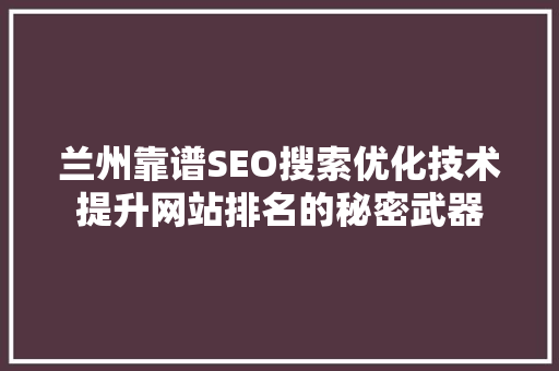 兰州靠谱SEO搜索优化技术提升网站排名的秘密武器