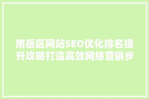 南岳区网站SEO优化排名提升攻略打造高效网络营销步骤