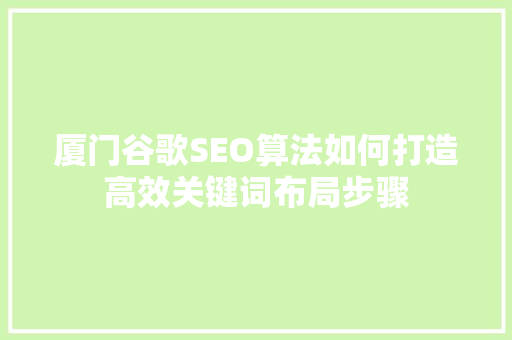 厦门谷歌SEO算法如何打造高效关键词布局步骤