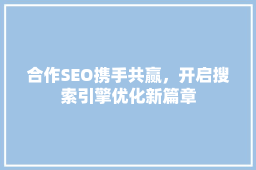 合作SEO携手共赢，开启搜索引擎优化新篇章