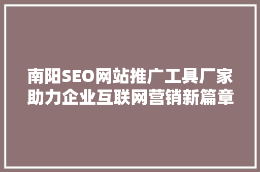 南阳SEO网站推广工具厂家助力企业互联网营销新篇章