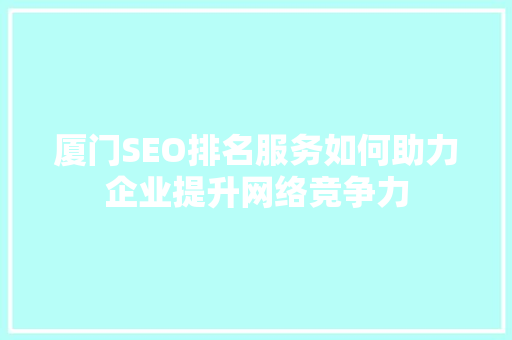厦门SEO排名服务如何助力企业提升网络竞争力