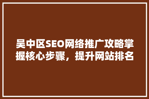 吴中区SEO网络推广攻略掌握核心步骤，提升网站排名