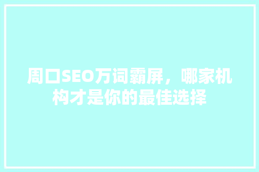 周口SEO万词霸屏，哪家机构才是你的最佳选择