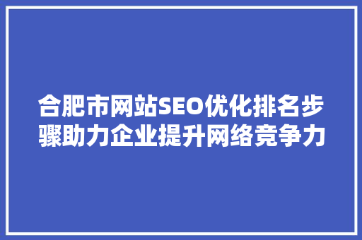 合肥市网站SEO优化排名步骤助力企业提升网络竞争力