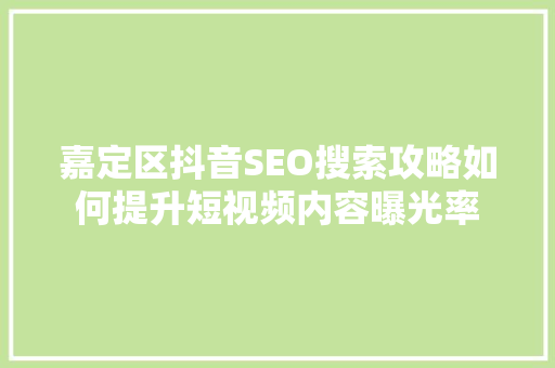 嘉定区抖音SEO搜索攻略如何提升短视频内容曝光率