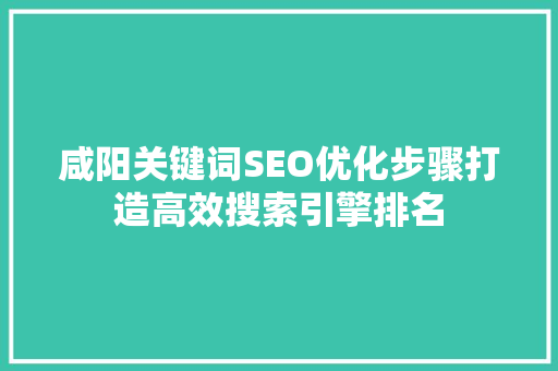 咸阳关键词SEO优化步骤打造高效搜索引擎排名