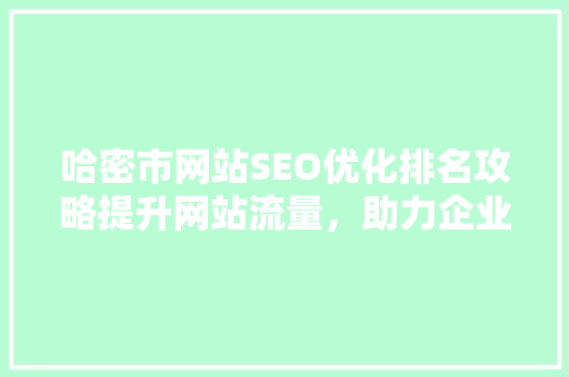 哈密市网站SEO优化排名攻略提升网站流量，助力企业发展