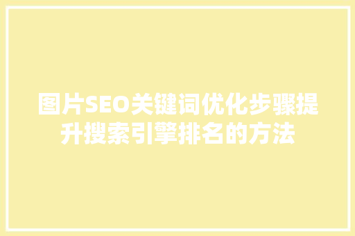 图片SEO关键词优化步骤提升搜索引擎排名的方法