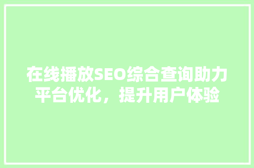 在线播放SEO综合查询助力平台优化，提升用户体验