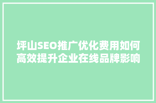 坪山SEO推广优化费用如何高效提升企业在线品牌影响力