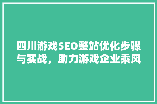 四川游戏SEO整站优化步骤与实战，助力游戏企业乘风破浪