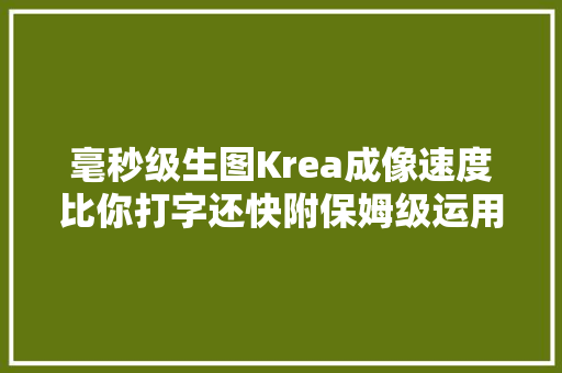 毫秒级生图Krea成像速度比你打字还快附保姆级运用教程