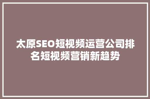 太原SEO短视频运营公司排名短视频营销新趋势