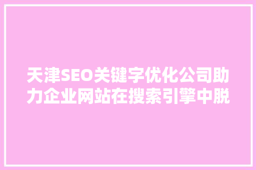 天津SEO关键字优化公司助力企业网站在搜索引擎中脱颖而出