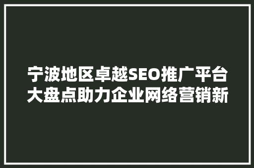 宁波地区卓越SEO推广平台大盘点助力企业网络营销新篇章
