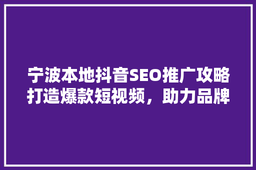 宁波本地抖音SEO推广攻略打造爆款短视频，助力品牌崛起