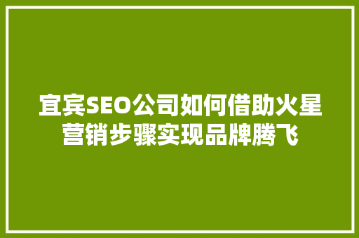 宜宾SEO公司如何借助火星营销步骤实现品牌腾飞