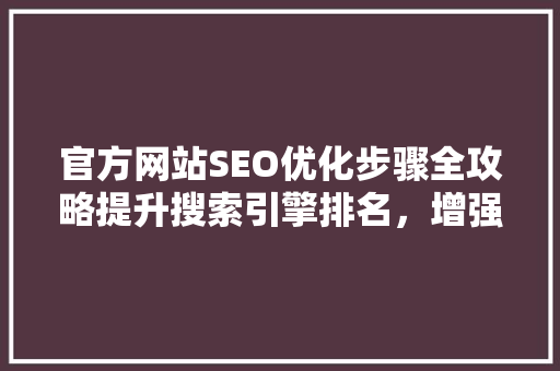 官方网站SEO优化步骤全攻略提升搜索引擎排名，增强用户体验