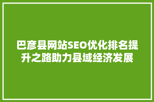 巴彦县网站SEO优化排名提升之路助力县域经济发展