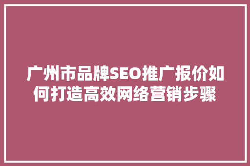 广州市品牌SEO推广报价如何打造高效网络营销步骤