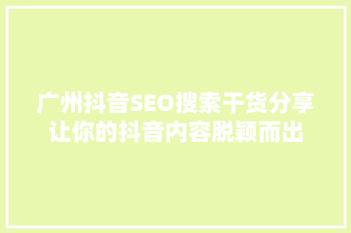 广州抖音SEO搜索干货分享让你的抖音内容脱颖而出