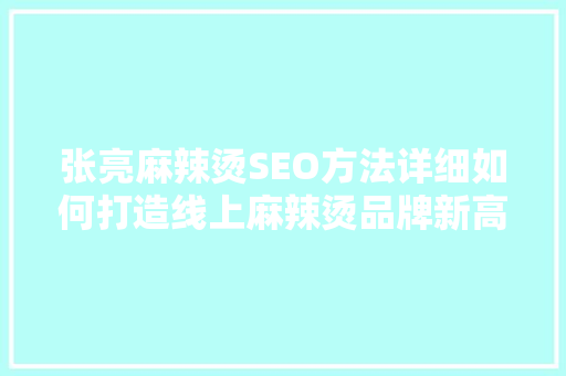 张亮麻辣烫SEO方法详细如何打造线上麻辣烫品牌新高峰