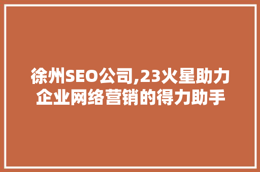 徐州SEO公司,23火星助力企业网络营销的得力助手