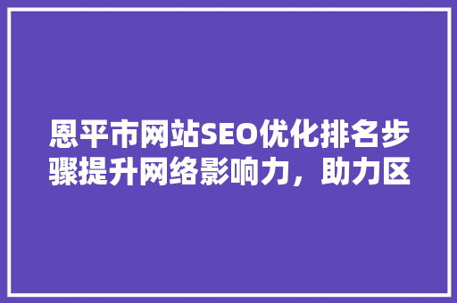 恩平市网站SEO优化排名步骤提升网络影响力，助力区域发展