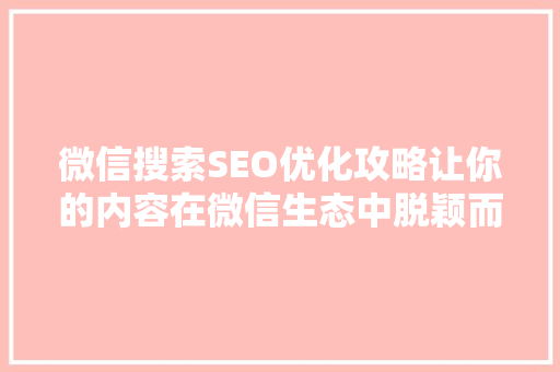 微信搜索SEO优化攻略让你的内容在微信生态中脱颖而出