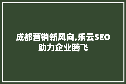 成都营销新风向,乐云SEO助力企业腾飞