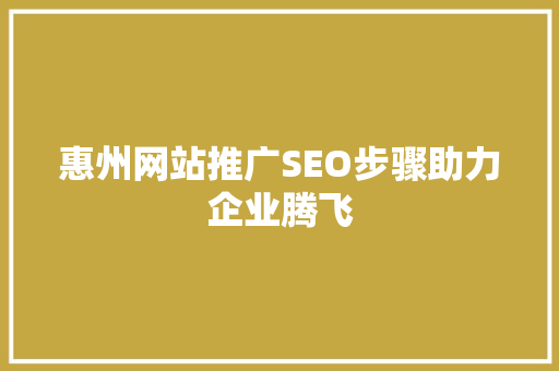 惠州网站推广SEO步骤助力企业腾飞