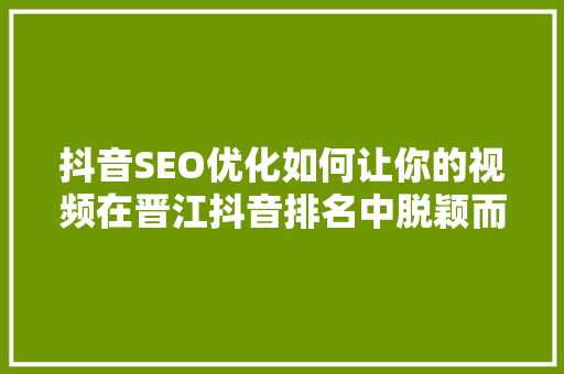 抖音SEO优化如何让你的视频在晋江抖音排名中脱颖而出
