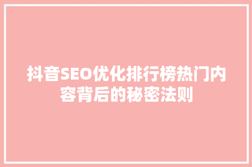 抖音SEO优化排行榜热门内容背后的秘密法则