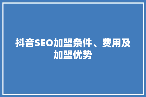抖音SEO加盟条件、费用及加盟优势