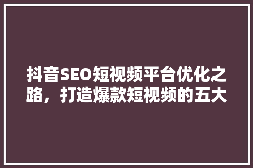 抖音SEO短视频平台优化之路，打造爆款短视频的五大优势